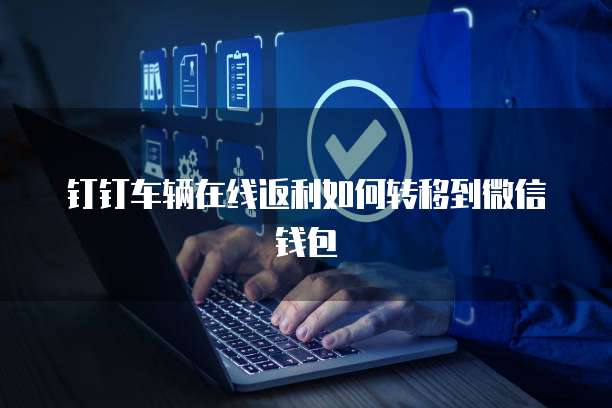 钉钉车辆在线返利如何转移到微信钱包