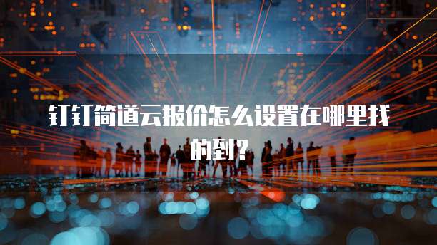 钉钉简道云报价怎么设置在哪里找的到?