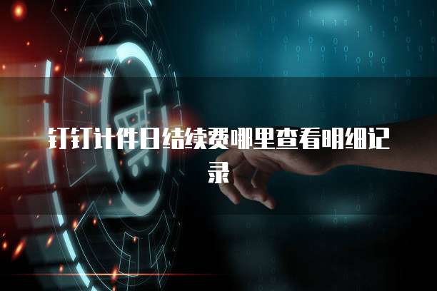 钉钉计件日结续费哪里查看明细记录