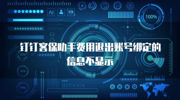 钉钉客保助手费用退出账号绑定的信息不显示