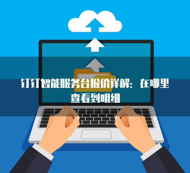 钉钉智能服务台报价详解:在哪里查看到明细