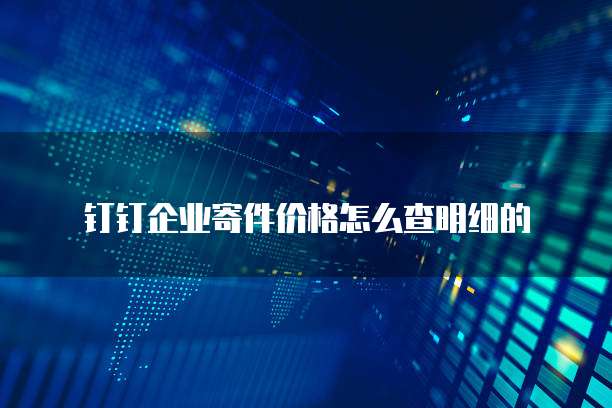 钉钉企业寄件价格怎么查明细的