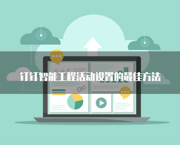 钉钉智能工程活动设置的最佳方法