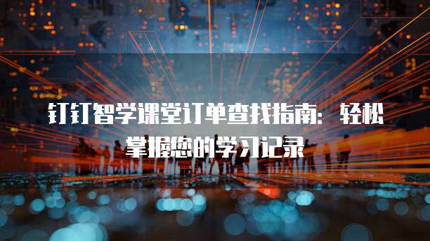 钉钉智学课堂订单查找指南:轻松掌握您的学习记录