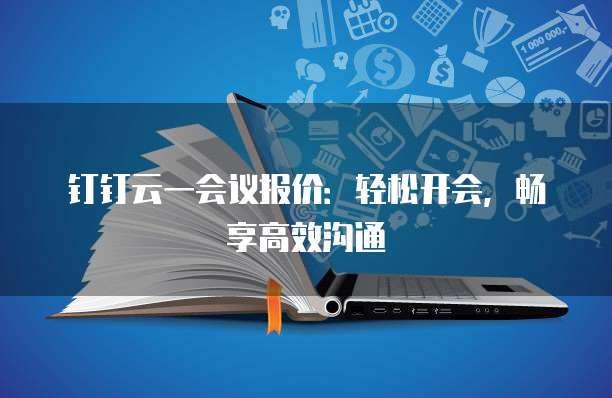钉钉云一会议报价:轻松开会,畅享高效沟通