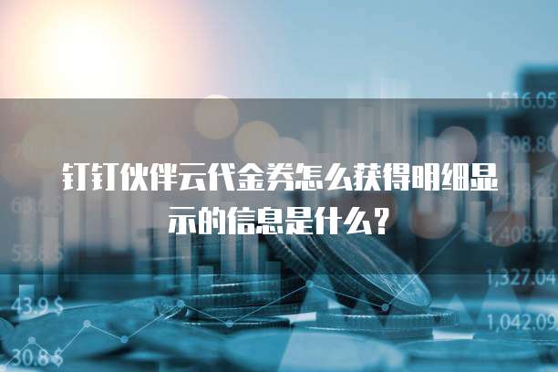 钉钉伙伴云代金券怎么获得明细显示的信息是什么?