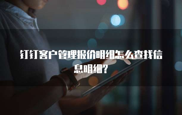 钉钉客户管理报价明细怎么查找信息明细?