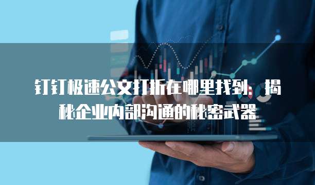 钉钉极速公文打折在哪里找到:揭秘企业内部沟通的秘密武器