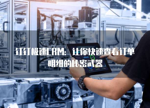 钉钉极速CRM:让你快速查看订单明细的秘密武器