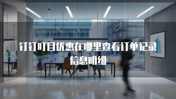 钉钉盯目优惠在哪里查看订单记录信息明细