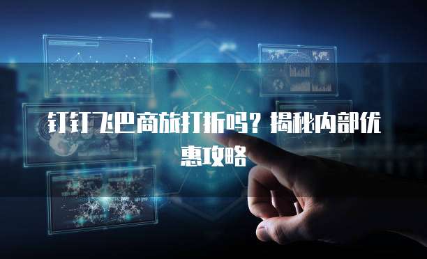 钉钉飞巴商旅打折吗?揭秘内部优惠攻略