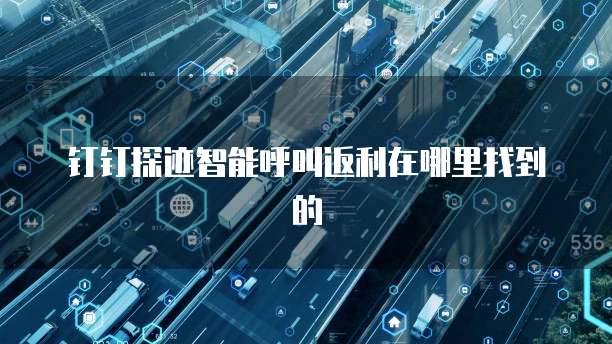钉钉探迹智能呼叫返利在哪里找到的