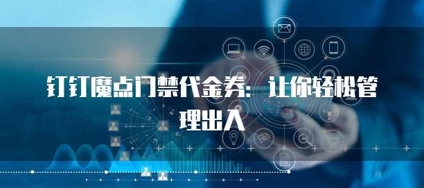 钉钉魔点门禁代金券:让你轻松管理出入
