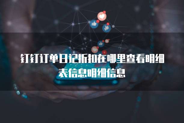钉钉订单日记折扣在哪里查看明细表信息明细信息