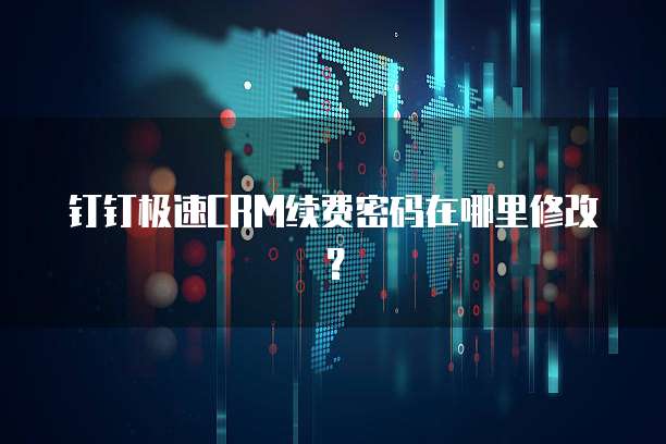 钉钉极速CRM续费密码在哪里修改?