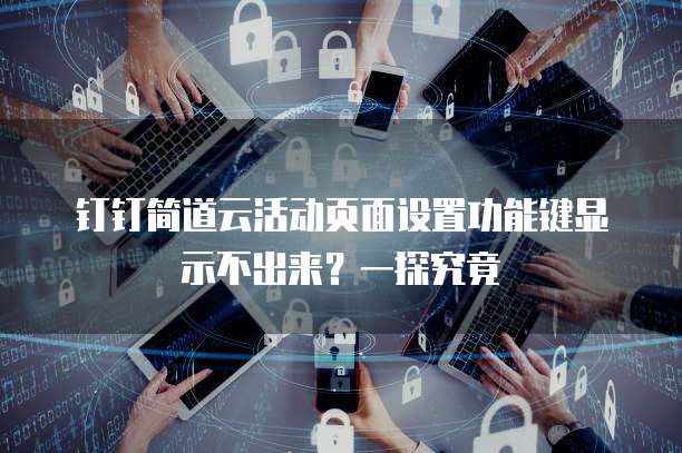 钉钉简道云活动页面设置功能键显示不出来?一探究竟