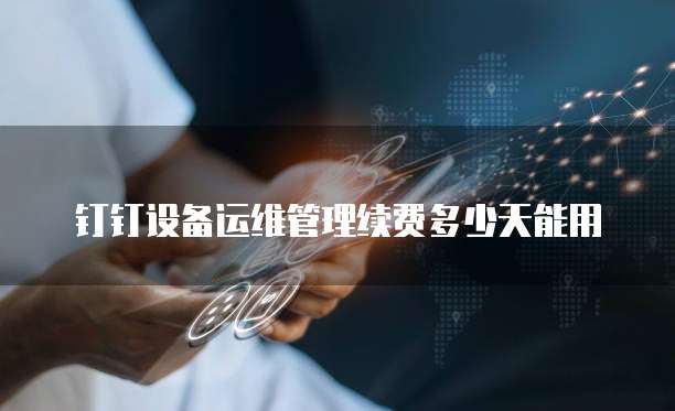 钉钉设备运维管理续费多少天能用