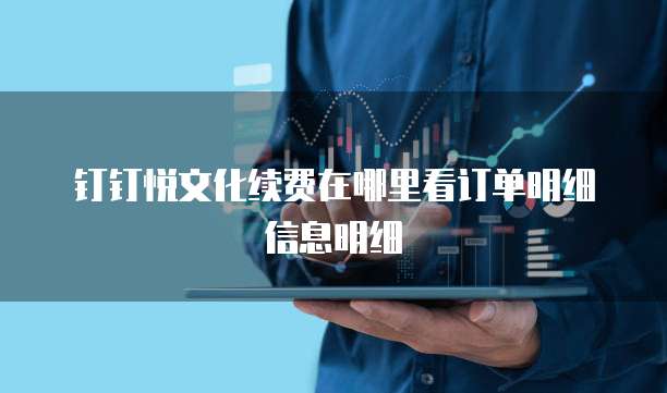 钉钉悦文化续费在哪里看订单明细信息明细