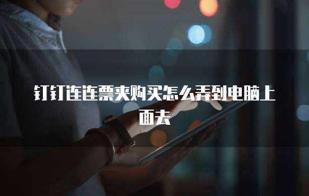 钉钉连连票夹购买怎么弄到电脑上面去