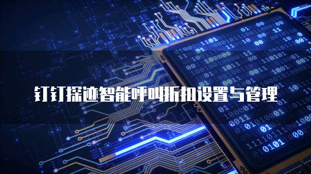 钉钉探迹智能呼叫折扣设置与管理