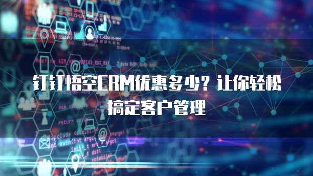 钉钉悟空CRM优惠多少?让你轻松搞定客户管理