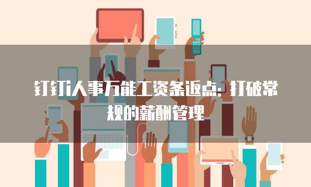 钉钉i人事万能工资条返点: 打破常规的薪酬管理