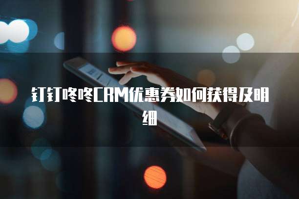 钉钉咚咚CRM优惠券如何获得及明细