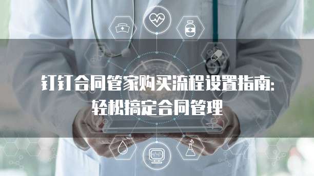 钉钉合同管家购买流程设置指南:轻松搞定合同管理