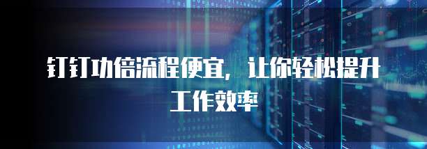 钉钉功倍流程便宜,让你轻松提升工作效率