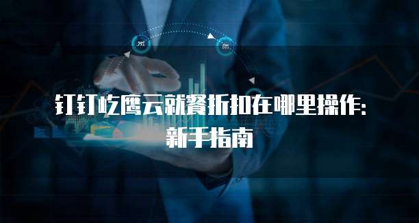 钉钉屹鹰云就餐折扣在哪里操作:新手指南