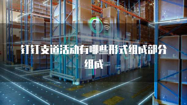 钉钉支道活动有哪些形式组成部分组成