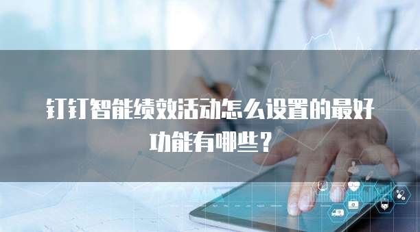 钉钉智能绩效活动怎么设置的最好功能有哪些？