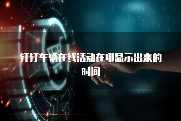 钉钉车辆在线活动在哪显示出来的时间
