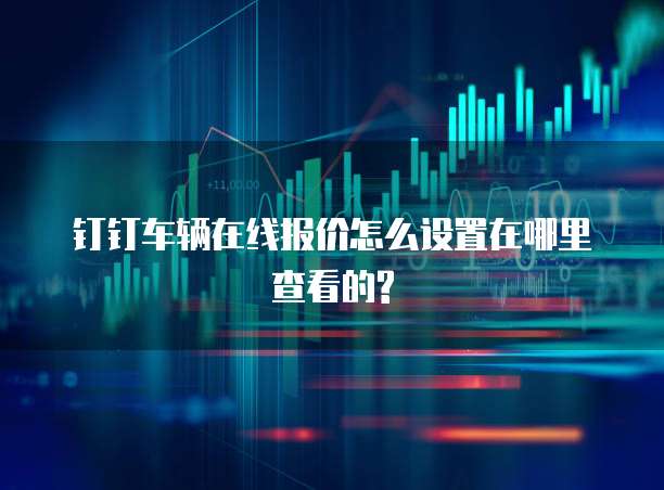 钉钉车辆在线报价怎么设置在哪里查看的?
