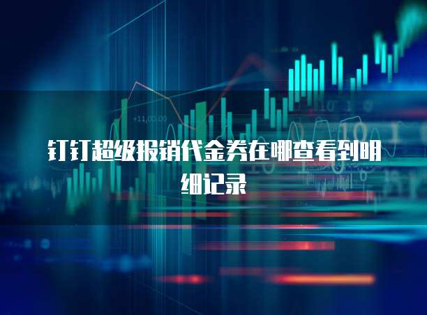 钉钉超级报销代金券在哪查看到明细记录
