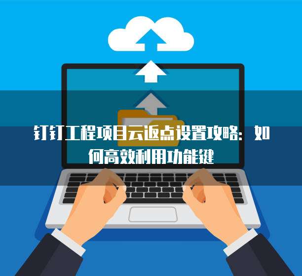 钉钉工程项目云返点设置攻略:如何高效利用功能键