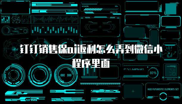钉钉销售保ai返利怎么弄到微信小程序里面