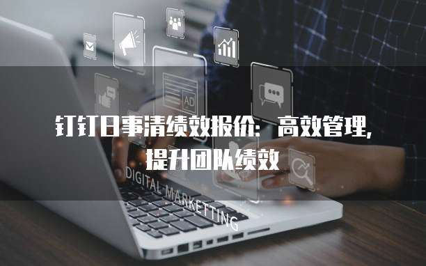 钉钉日事清绩效报价：高效管理，提升团队绩效