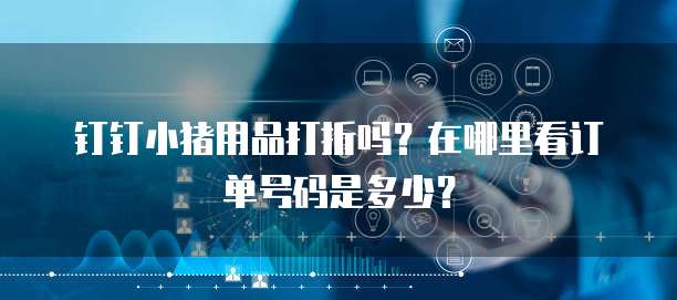 钉钉小猪用品打折吗?在哪里看订单号码是多少?