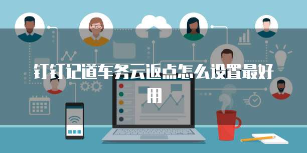 钉钉记道车务云返点怎么设置最好用