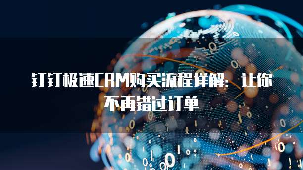 钉钉极速CRM购买流程详解:让你不再错过订单
