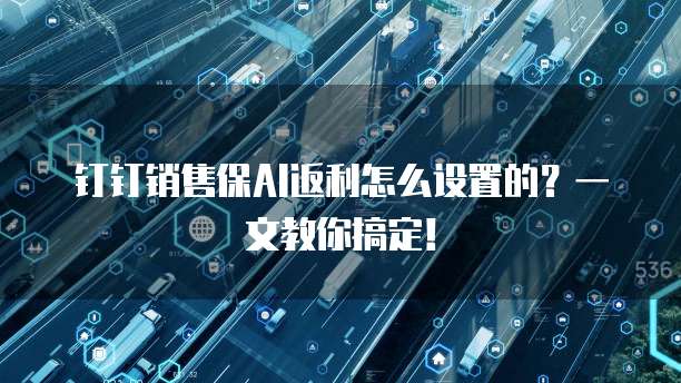 钉钉销售保AI返利怎么设置的?一文教你搞定!