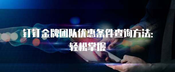 钉钉金牌团队优惠条件查询方法:轻松掌握