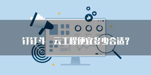 钉钉斗栱云工程便宜多少合适?