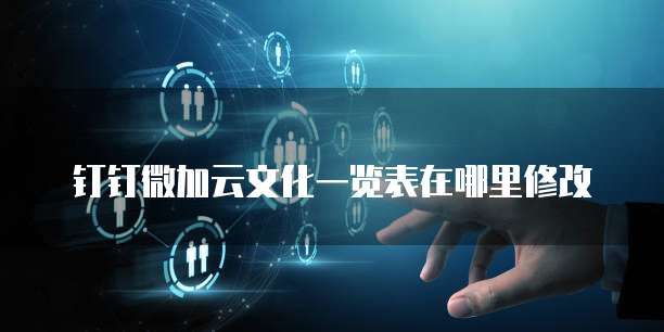 钉钉微加云文化一览表在哪里修改