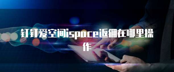 钉钉爱空间ispace返佣在哪里操作