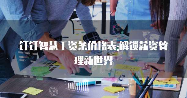 钉钉智慧工资条价格表:解锁薪资管理新世界