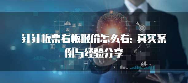 钉钉板栗看板报价怎么看: 真实案例与经验分享