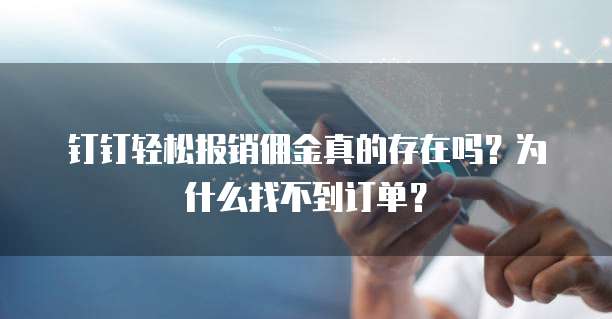 钉钉轻松报销佣金真的存在吗?为什么找不到订单?