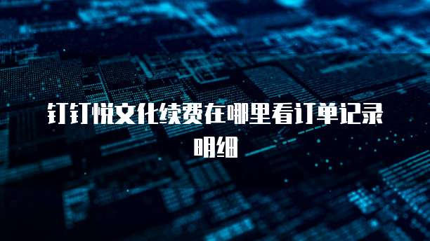 钉钉悦文化续费在哪里看订单记录明细
